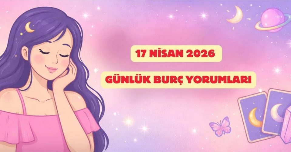 Günlük Burç Yorumları 17 Nisan 2026